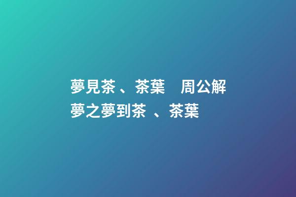 夢見茶、茶葉　周公解夢之夢到茶、茶葉